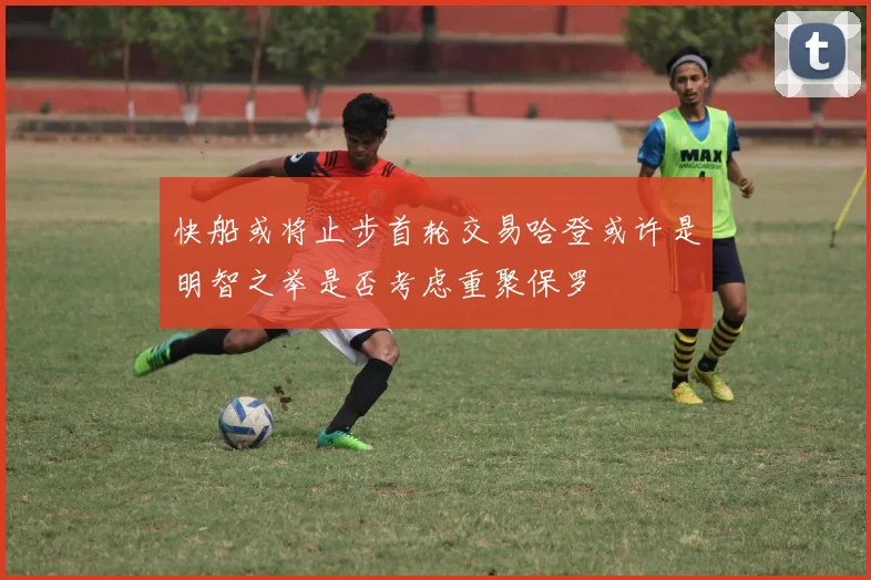 快船或将止步首轮交易哈登或许是明智之举是否考虑重聚保罗