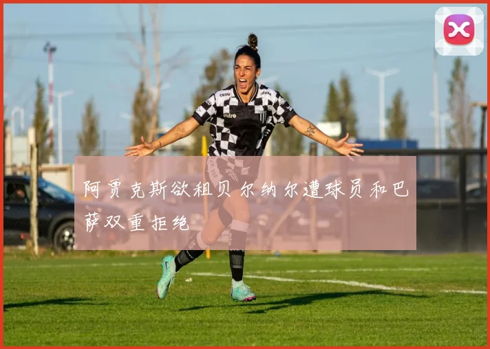 阿贾克斯欲租贝尔纳尔遭球员和巴萨双重拒绝