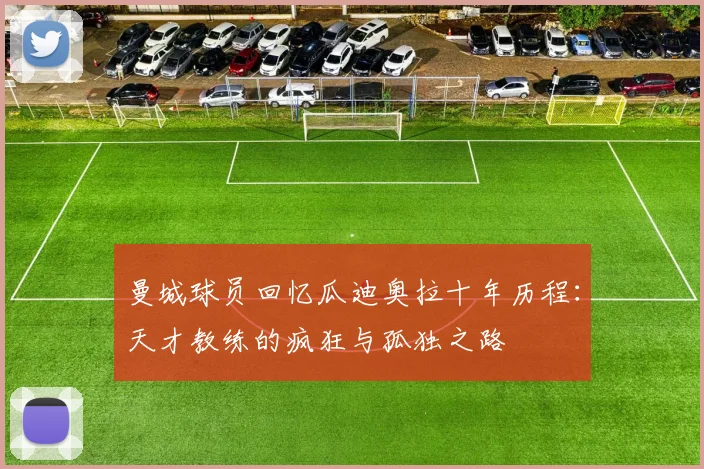 曼城球员回忆瓜迪奥拉十年历程：天才教练的疯狂与孤独之路