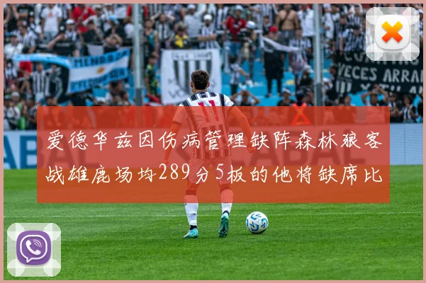 爱德华兹因伤病管理缺阵森林狼客战雄鹿场均289分5板的他将缺席比赛