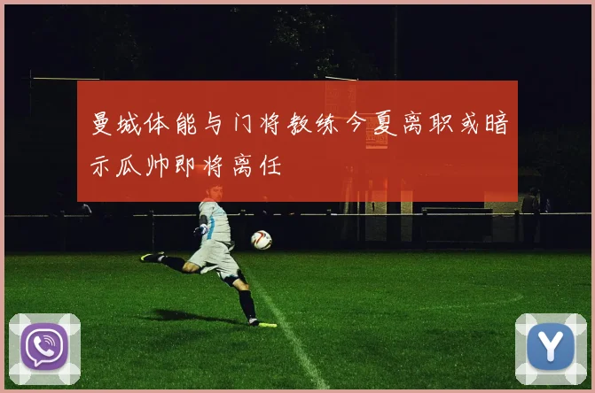 曼城体能与门将教练今夏离职或暗示瓜帅即将离任