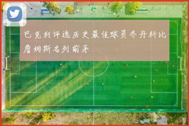 巴克利评选历史最佳球员乔丹科比詹姆斯名列前茅