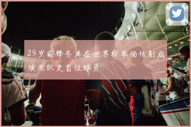 29岁前锋齐库在世界杯单场传射成埃及队史首位球员