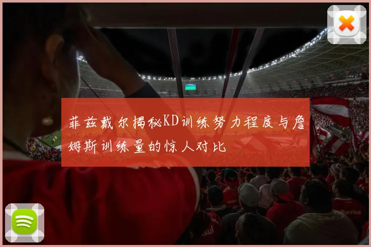 菲兹戴尔揭秘KD训练努力程度与詹姆斯训练量的惊人对比