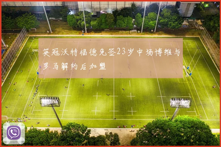 英冠沃特福德免签23岁中场博维与罗马解约后加盟